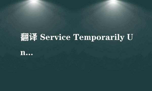 翻译 Service Temporarily Unavailable The server is temporarily unable to service your request due t