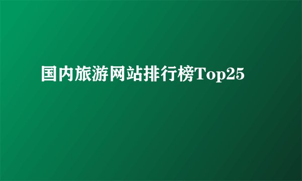 国内旅游网站排行榜Top25