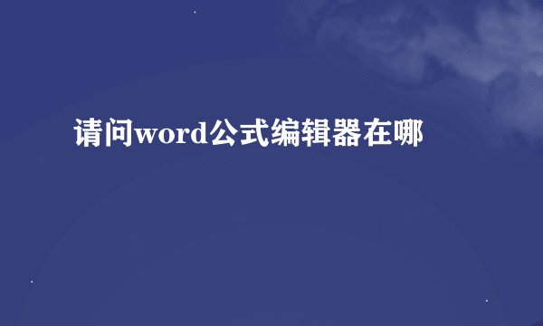 请问word公式编辑器在哪
