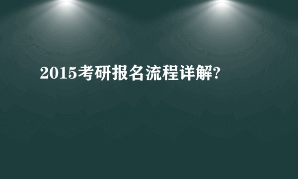 2015考研报名流程详解?