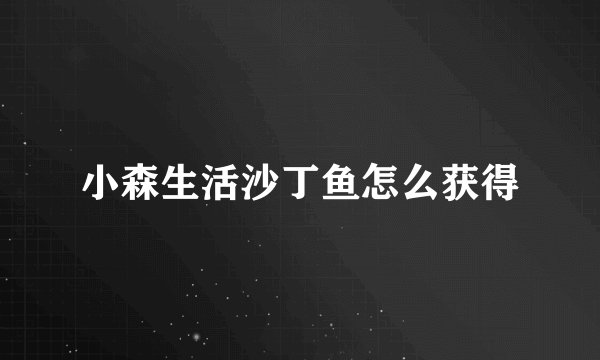 小森生活沙丁鱼怎么获得