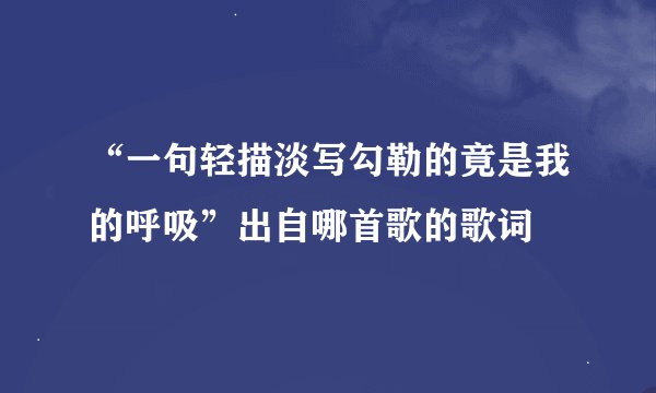 “一句轻描淡写勾勒的竟是我的呼吸”出自哪首歌的歌词