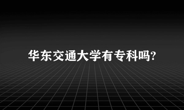 华东交通大学有专科吗?