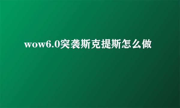 wow6.0突袭斯克提斯怎么做