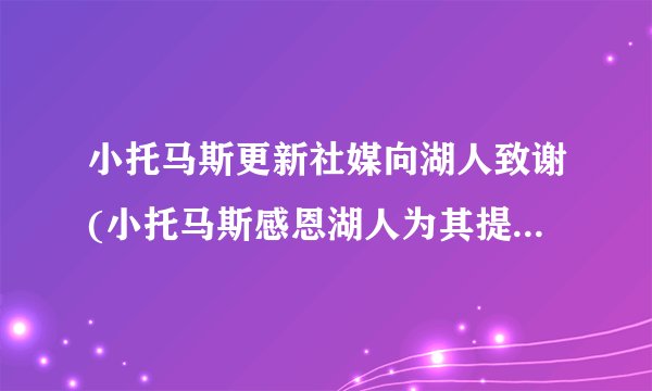 小托马斯更新社媒向湖人致谢(小托马斯感恩湖人为其提供机会)