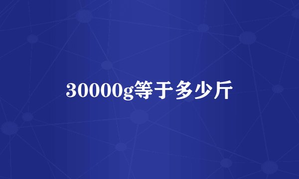 30000g等于多少斤