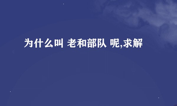 为什么叫 老和部队 呢,求解