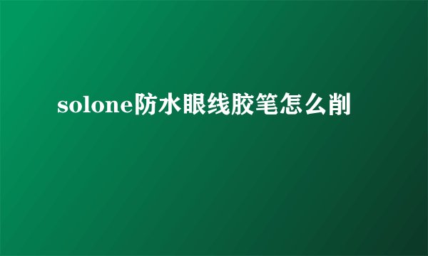 solone防水眼线胶笔怎么削