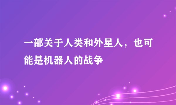 一部关于人类和外星人，也可能是机器人的战争