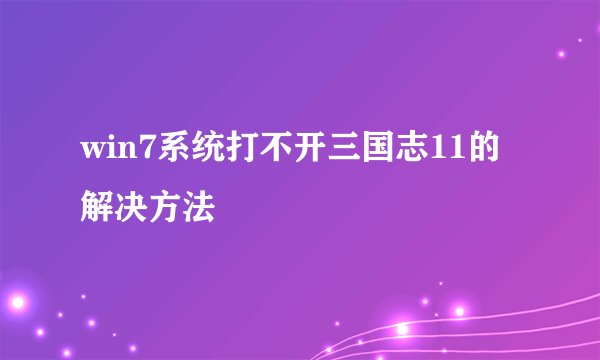 win7系统打不开三国志11的解决方法