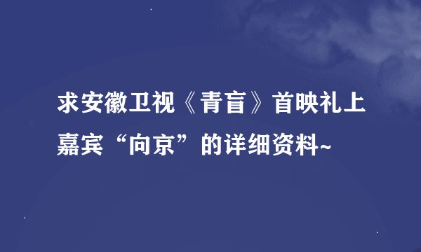 求安徽卫视《青盲》首映礼上嘉宾“向京”的详细资料~