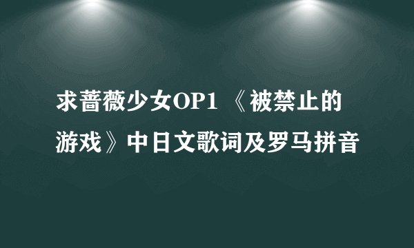 求蔷薇少女OP1 《被禁止的游戏》中日文歌词及罗马拼音