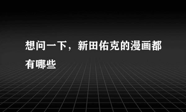 想问一下，新田佑克的漫画都有哪些