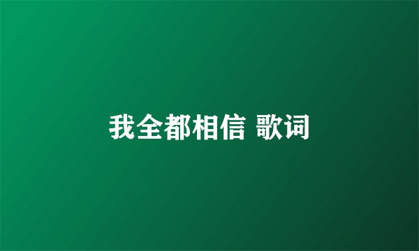 我全都相信 歌词