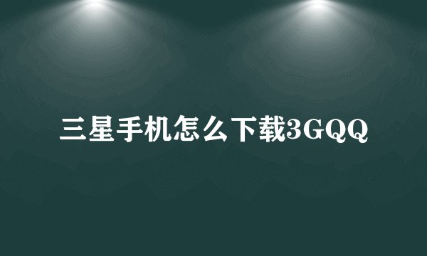 三星手机怎么下载3GQQ