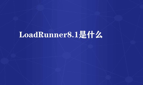 LoadRunner8.1是什么