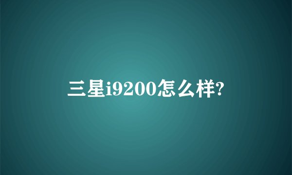 三星i9200怎么样?