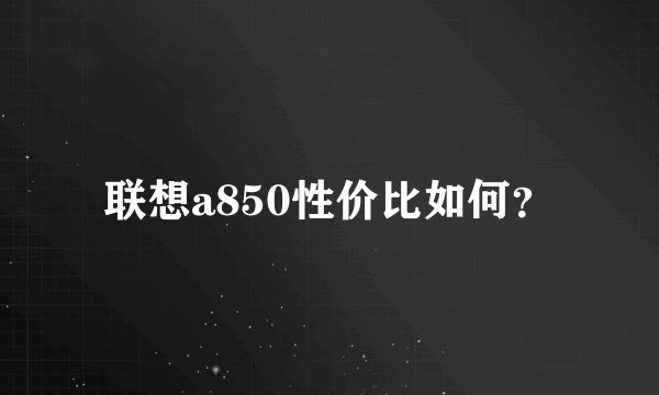 联想a850性价比如何？