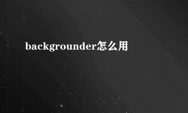 backgrounder怎么用