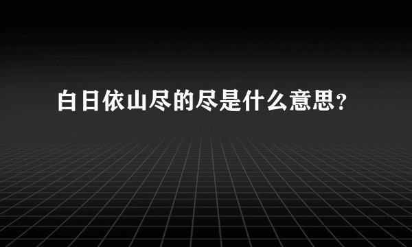 白日依山尽的尽是什么意思？
