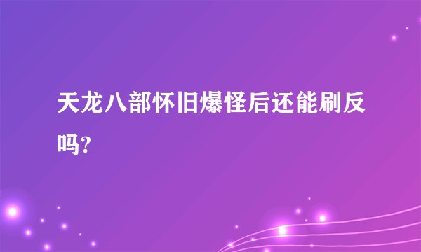 天龙八部怀旧爆怪后还能刷反吗?