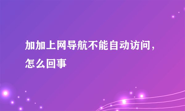 加加上网导航不能自动访问，怎么回事