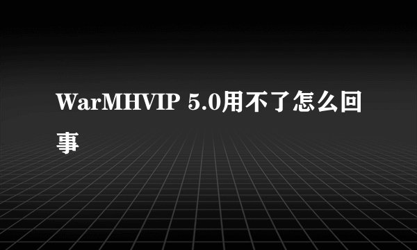 WarMHVIP 5.0用不了怎么回事
