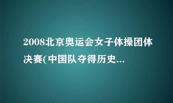 2008北京奥运会女子体操团体决赛(中国队夺得历史性金牌)