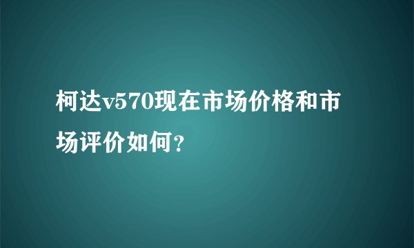 柯达v570现在市场价格和市场评价如何？