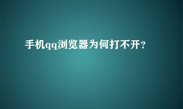 手机qq浏览器为何打不开？