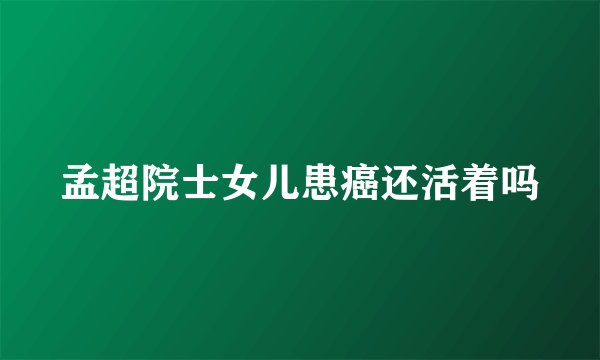 孟超院士女儿患癌还活着吗