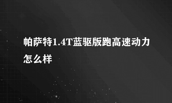 帕萨特1.4T蓝驱版跑高速动力怎么样