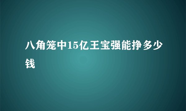 八角笼中15亿王宝强能挣多少钱