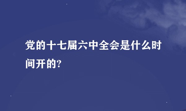 党的十七届六中全会是什么时间开的?