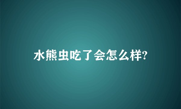 水熊虫吃了会怎么样?