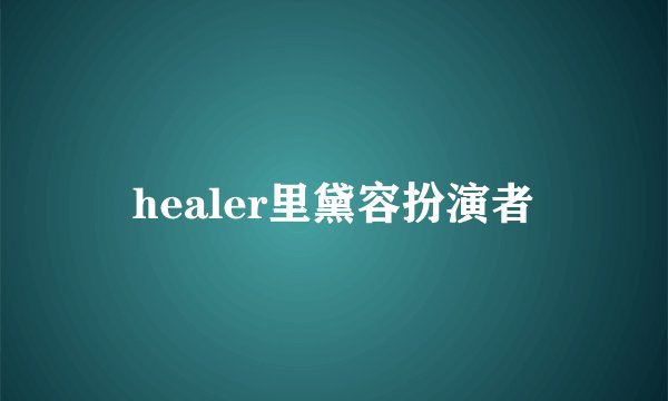 healer里黛容扮演者