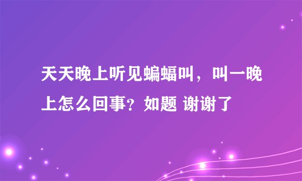 天天晚上听见蝙蝠叫，叫一晚上怎么回事？如题 谢谢了