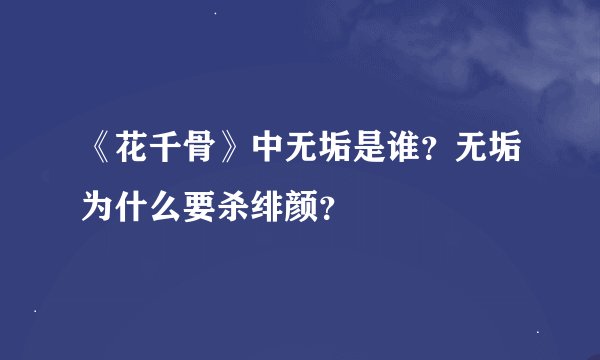 《花千骨》中无垢是谁？无垢为什么要杀绯颜？