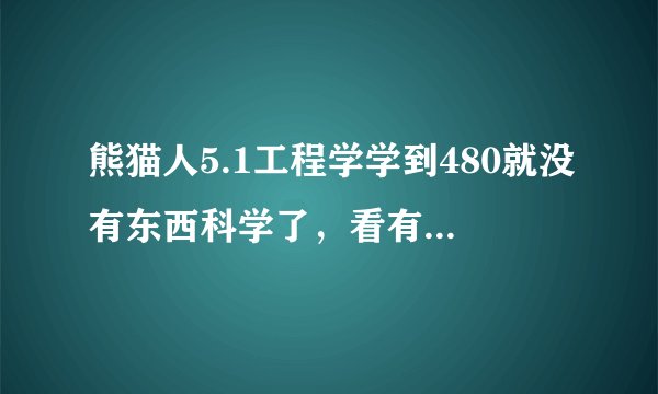 熊猫人5.1工程学学到480就没有东西科学了，看有关介绍说是什么捕鱼大师的工具箱可以训练师那没有啊？