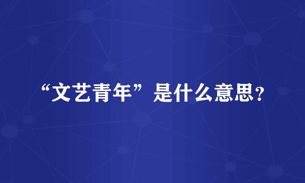 “文艺青年”是什么意思？