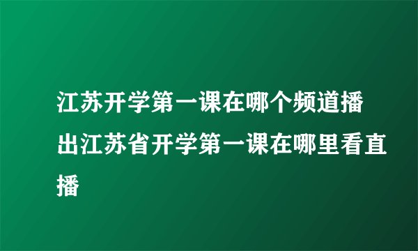 江苏开学第一课在哪个频道播出江苏省开学第一课在哪里看直播