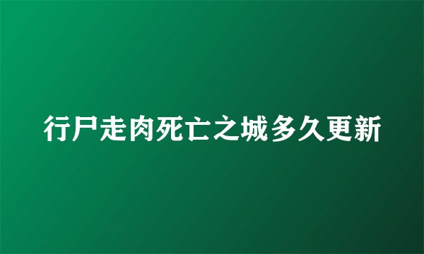 行尸走肉死亡之城多久更新