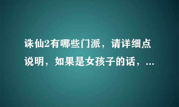 诛仙2有哪些门派，请详细点说明，如果是女孩子的话，玩哪个门派比较好，