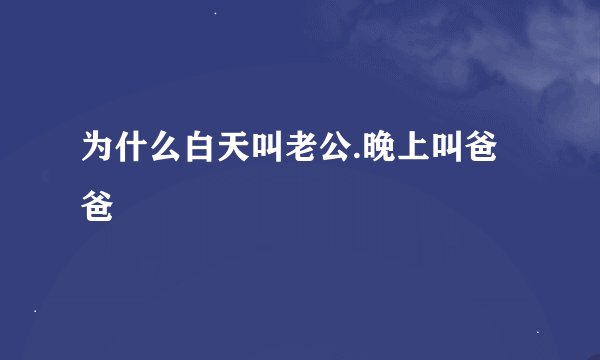 为什么白天叫老公.晚上叫爸爸