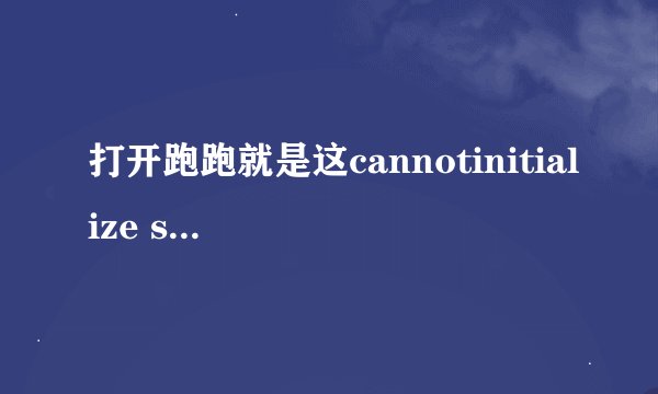 打开跑跑就是这cannotinitialize security modules. please reinstall this.怎么才能玩