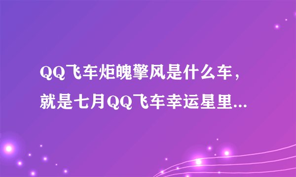QQ飞车炬魄擎风是什么车，就是七月QQ飞车幸运星里的那个赛车