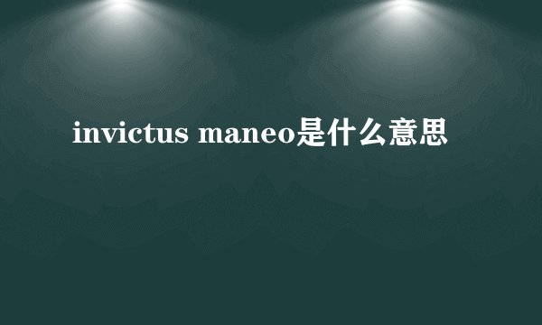 invictus maneo是什么意思