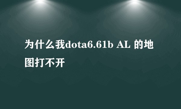 为什么我dota6.61b AL 的地图打不开