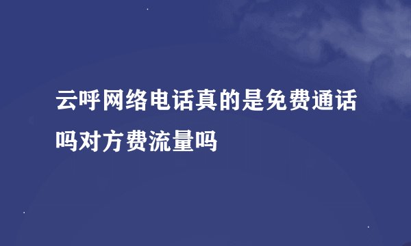 云呼网络电话真的是免费通话吗对方费流量吗