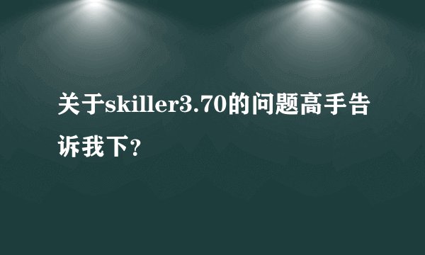 关于skiller3.70的问题高手告诉我下？